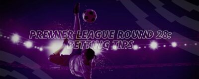 PREMIER LEAGUE ROUND 28: BETTING TIPS