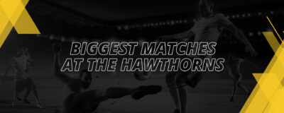 BIGGEST MATCHES AT THE HAWTHORNS