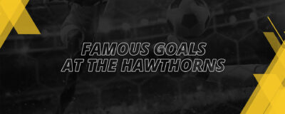 FAMOUS GOALS AT THE HAWTHORNS